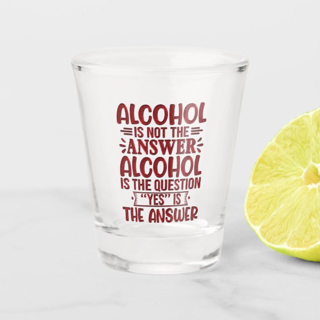 Alcohol Is Not The Answer Alcohol Is The Question Shot Glass (Front)