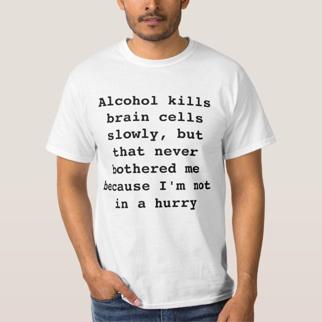 Alcohol kills brain cells slowly T-Shirt (Front)