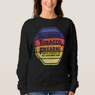 Alcohol Tobacco And Firearms Should Be A Convenien Sweatshirt