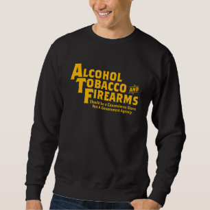 Alcohol Tobacco And Firearms Should Be Apparel Sweatshirt