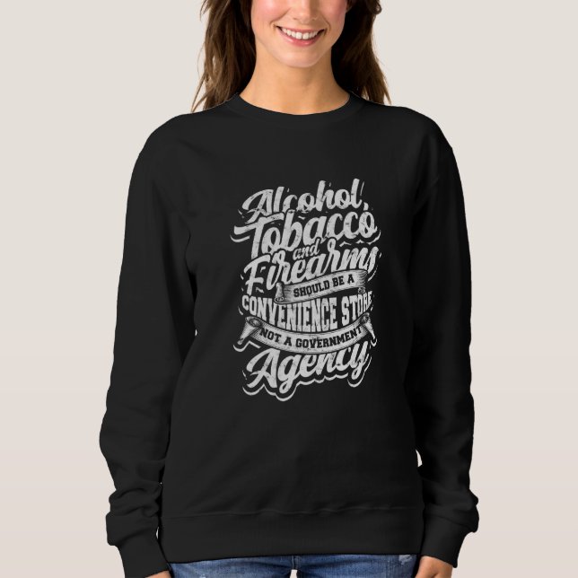 Alcohol Tobacco Firearms Should Be A Convenience   Sweatshirt (Front)
