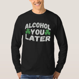 Alcohol You Later Cute St Patrick s Day T-Shirt