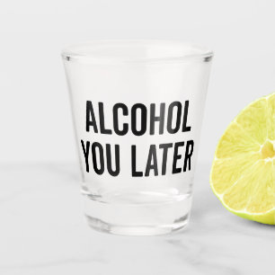 Alcohol You Later Funny Quote Shot Glass