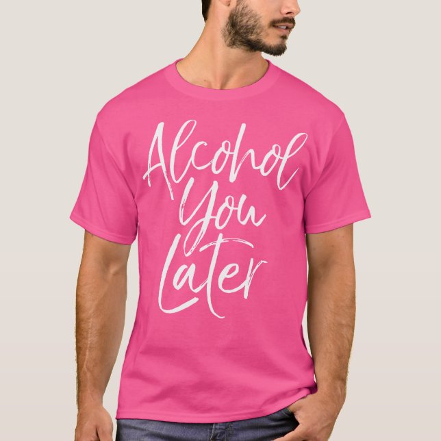 Alcohol You Later Shirt Funny Beer Pun Call You Dr (Front)