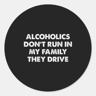 Alcoholics Don't Run In My Family They Drive Classic Round Sticker