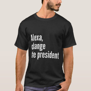 Alexa, Change The President Anti Trump Funny Trump T-Shirt