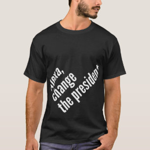 Alexa , Change The President Antil Trump T-Shirt