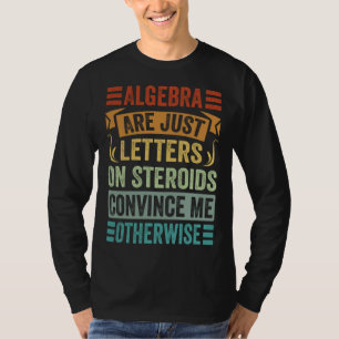 Algebra Are Just Letters On Steroids Convince Me O T-Shirt