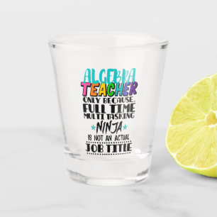 Algebra Teacher Only Because Full Time Multi Shot Glass