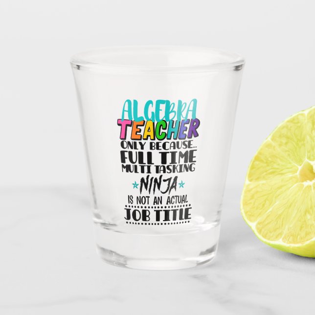 Algebra Teacher Only Because Full Time Multi  Shot Glass (Front)