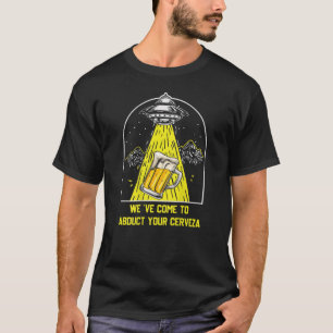 Alien Abduction We've Come To Abduct Your Cerveza T-Shirt