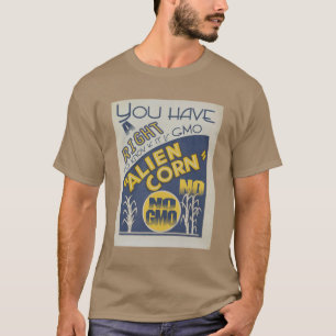 ALIEN CORN You Have a Right to Know If It is GMO T-Shirt