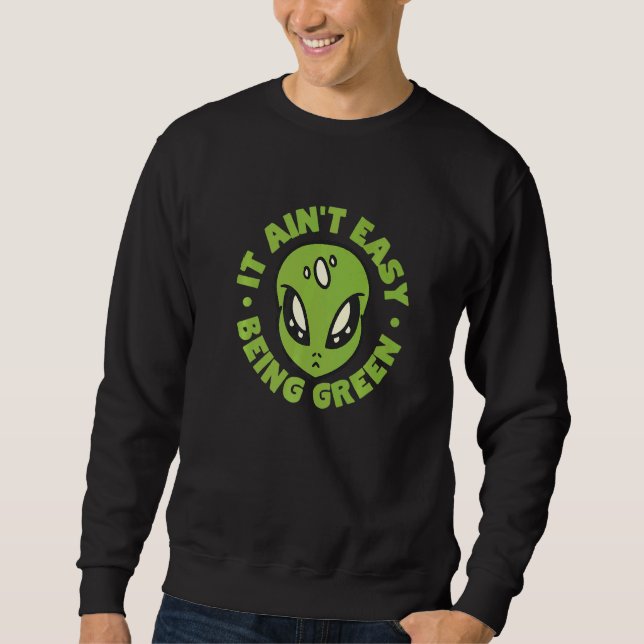Alien It Aint Easy Being Green Sweatshirt (Front)