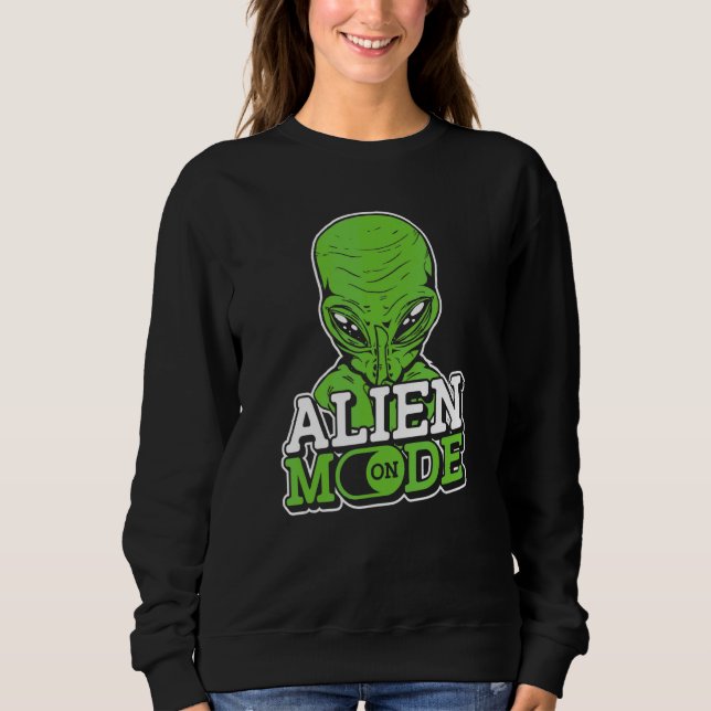 Alien Mode On   Extraterrestrial Et Ufo Space Ship Sweatshirt (Front)