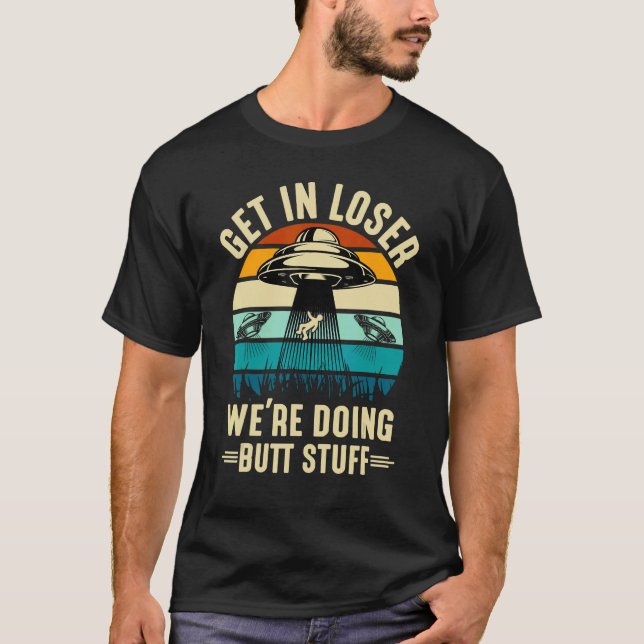 Alien Spaceshit Get in Loser We re Doing Stuff T-Shirt (Front)