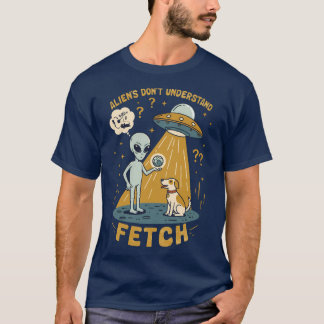 Aliens Don’t Understand Fetch – Funny UFO & Dog T-Shirt
