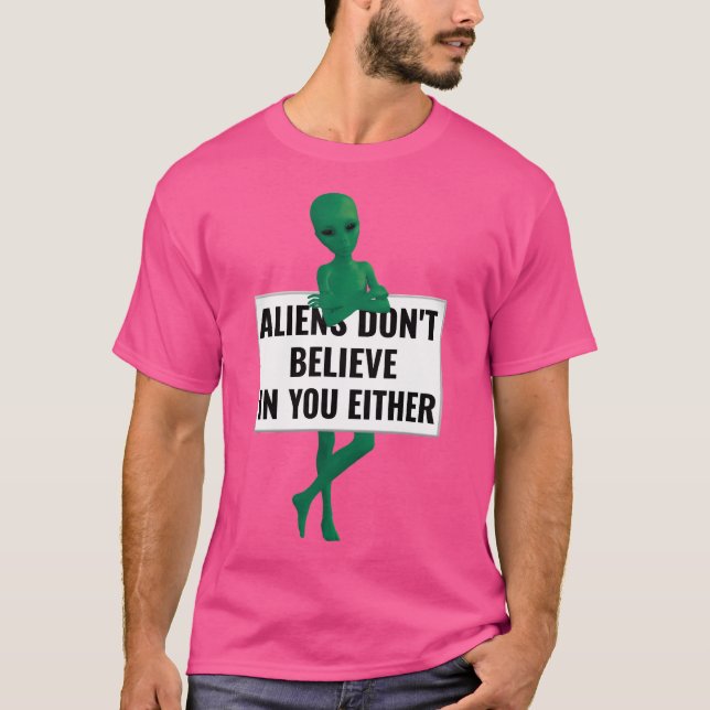 Aliens Don'T Believe In You Either Funny Aliens T-Shirt (Front)