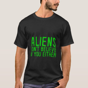 Aliens Don't Believe In You Either - T-Shirt