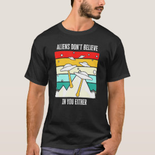 Aliens Dont Believe In You Either Ufo T-Shirt