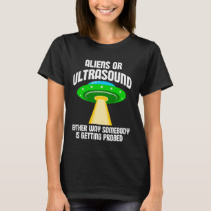 Aliens or Ultrasound Either Way Somebody is Gettin T-Shirt
