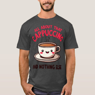 All About That Cappuccino and Nothing Else Cute Co T-Shirt