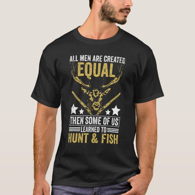 All Are Created Equal Some Learned Hunt & Fish   H T-Shirt (Front)