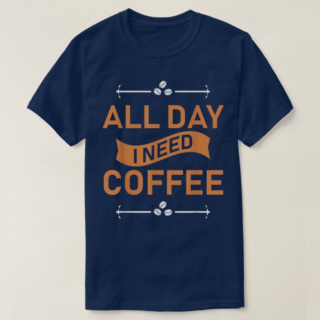 All Day I Need Coffee  T-Shirt (Design Front)
