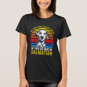 All Dogs Created Equal Then God Made Dalmatian dal T-Shirt