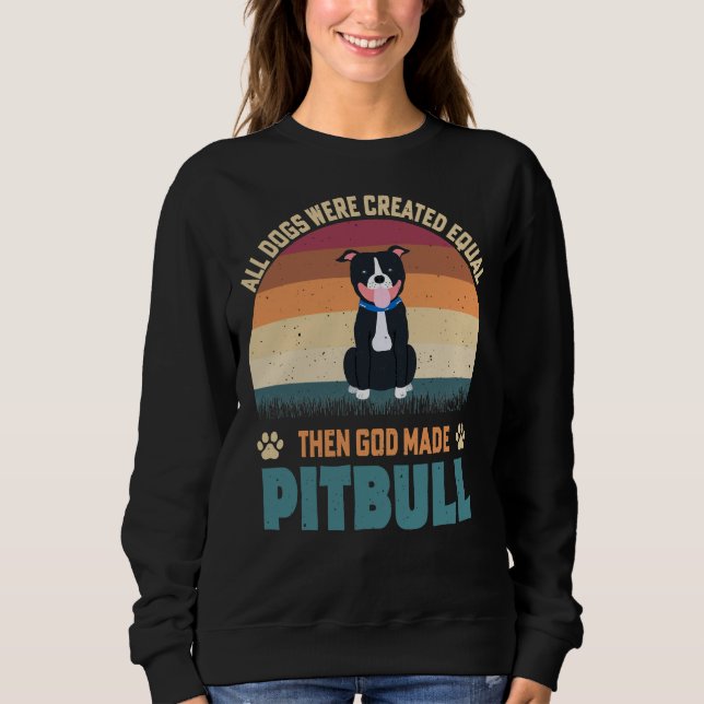 All Dogs Were Created Equal Then God Made Pitbull Sweatshirt (Front)