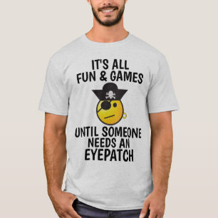 ALL FUN & GAMES TILL SOMEONE NEEDS AN EYEPATCH T-Shirt