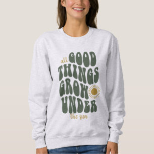 All good things grow under the sun sweatshirt