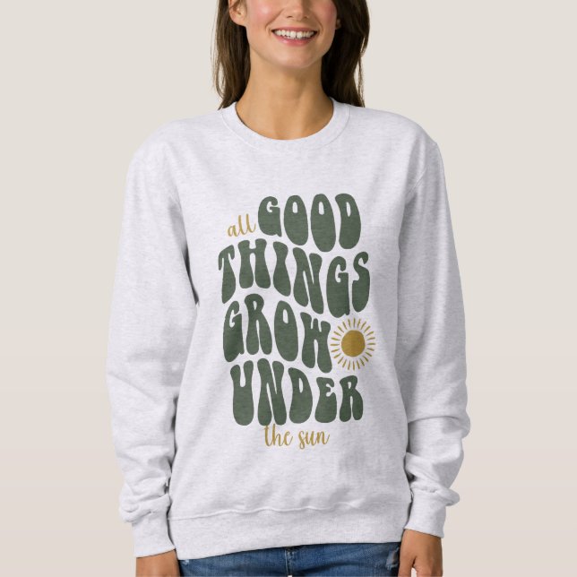 All good things grow under the sun sweatshirt (Front)