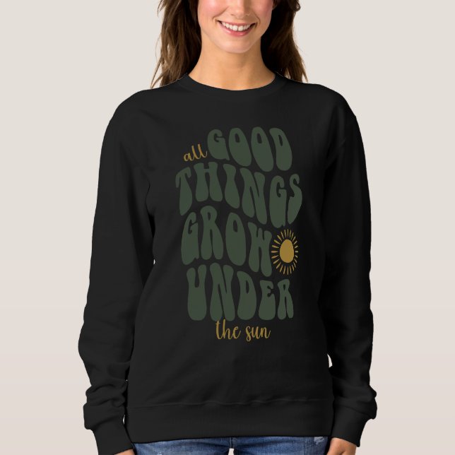 All good things grow under the sun sweatshirt (Front)