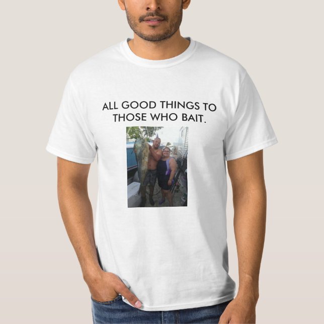 ALL GOOD THINGS TO THOSE WHO BAIT T-Shirt (Front)