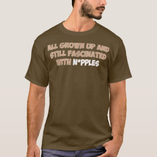 All Grown Up And Still Fascinated With Npples  T-Shirt