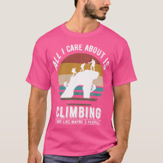 All I Care About Is Climbing And Like Maybe 3 Peop T-Shirt