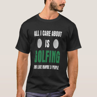 All I Care About Is Golfing And Like Maybe 3 Peopl T-Shirt