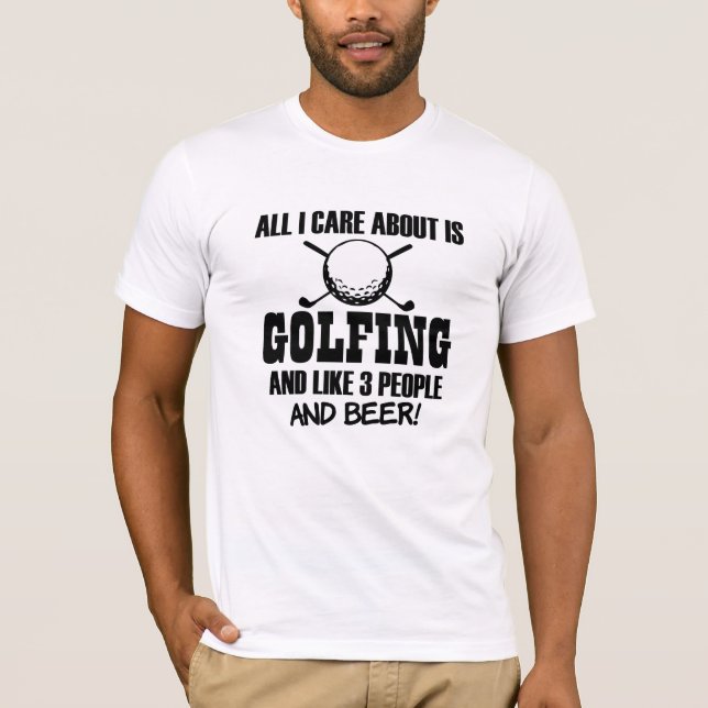 All I care about is Golfing, like 3 people & Beer T-Shirt (Front)