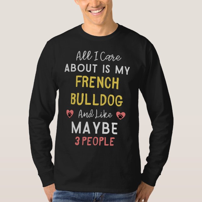 All I Care About Is My French Bulldog And Like May T-Shirt (Front)