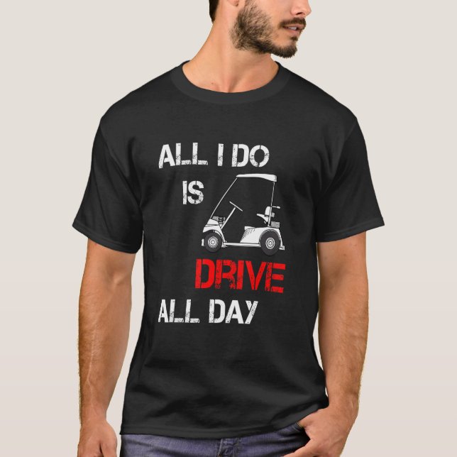 All I Do Is Drive All Day  Golfer Golfing Driver G T-Shirt (Front)