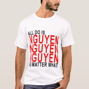 All I Do is Nguyen Nguyen Nguyen no matter what.pn T-Shirt