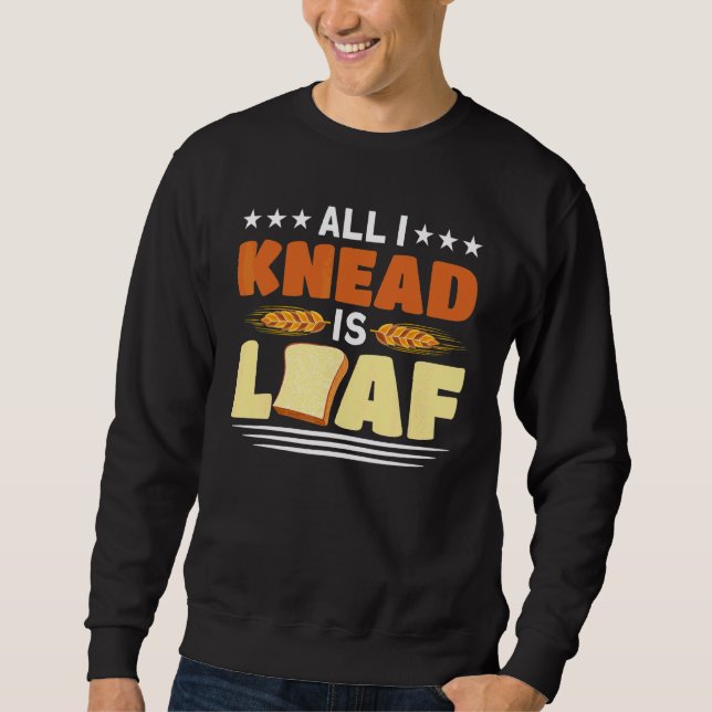 All I Knead Is Loaf Baking Bakery Baker Master Sweatshirt (Front)