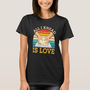 All I Knead Is Love Bread Baking T-Shirt