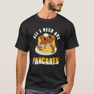 All i need are Pancakes - funny cute Pancake T-Shirt