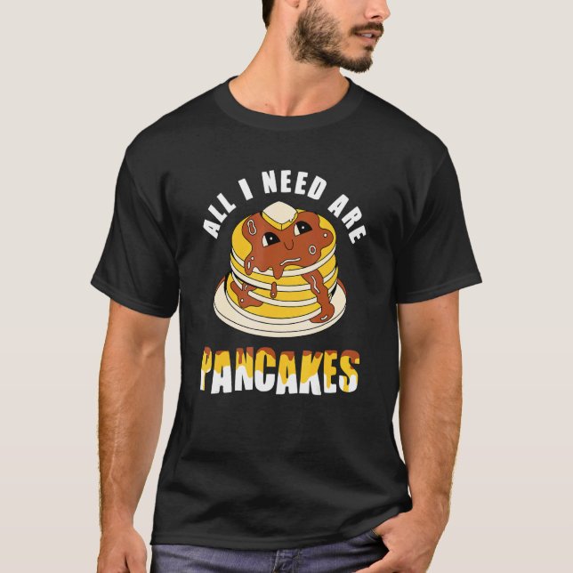 All i need are Pancakes - funny cute Pancake T-Shirt (Front)