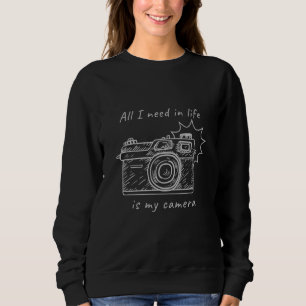 All I Need In Life Is My Camera Photography Design Sweatshirt