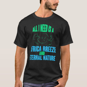 All I Need Is A Africa Breeze And Eternal Nature S T-Shirt