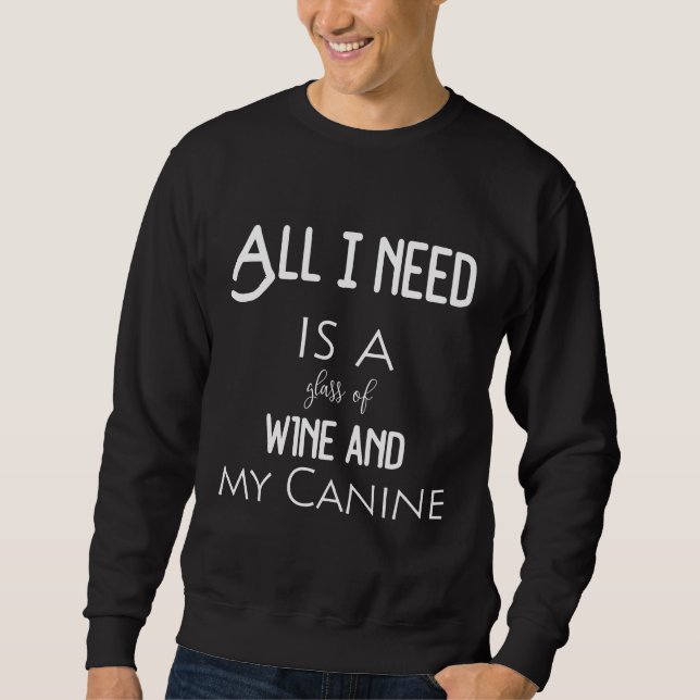 All I Need Is A Glass Of Wine And My Canine Wine W Sweatshirt (Front)