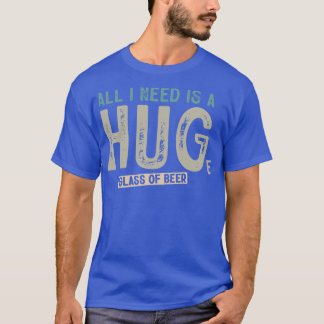 All I Need Is A Huge Glass Of Beer Funny Beer Drin T-Shirt