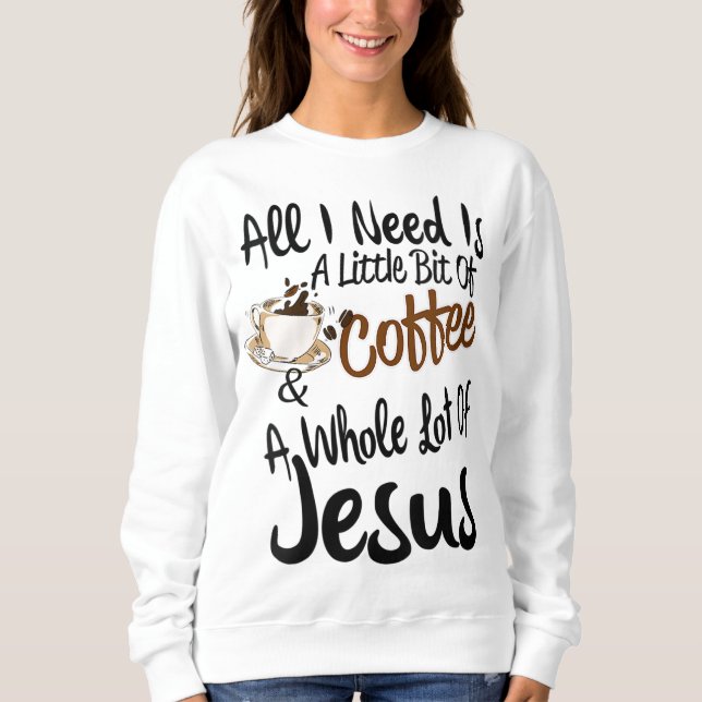 All I Need Is A Little Bit Of Coffee & A Whole Lot Sweatshirt (Front)